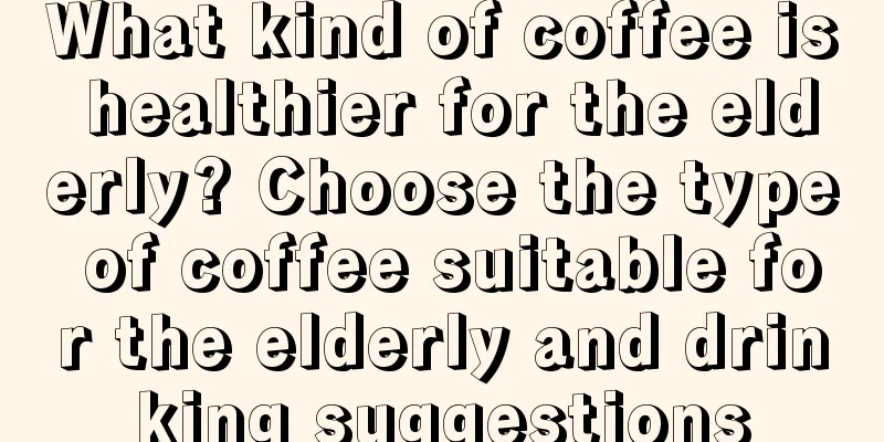 What kind of coffee is healthier for the elderly? Choose the type of coffee suitable for the elderly and drinking suggestions