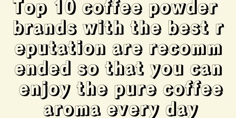 Top 10 coffee powder brands with the best reputation are recommended so that you can enjoy the pure coffee aroma every day