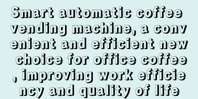 Smart automatic coffee vending machine, a convenient and efficient new choice for office coffee, improving work efficiency and quality of life