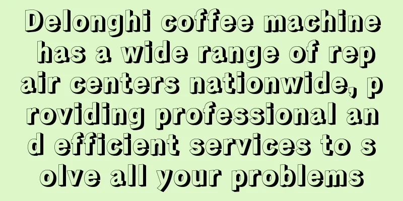 Delonghi coffee machine has a wide range of repair centers nationwide, providing professional and efficient services to solve all your problems