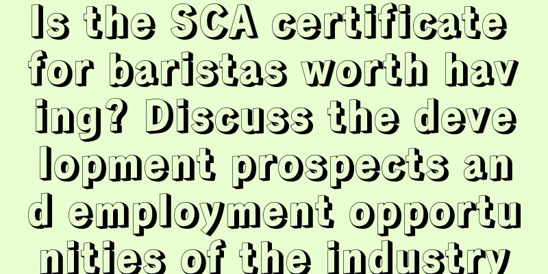 Is the SCA certificate for baristas worth having? Discuss the development prospects and employment opportunities of the industry