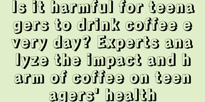 Is it harmful for teenagers to drink coffee every day? Experts analyze the impact and harm of coffee on teenagers' health