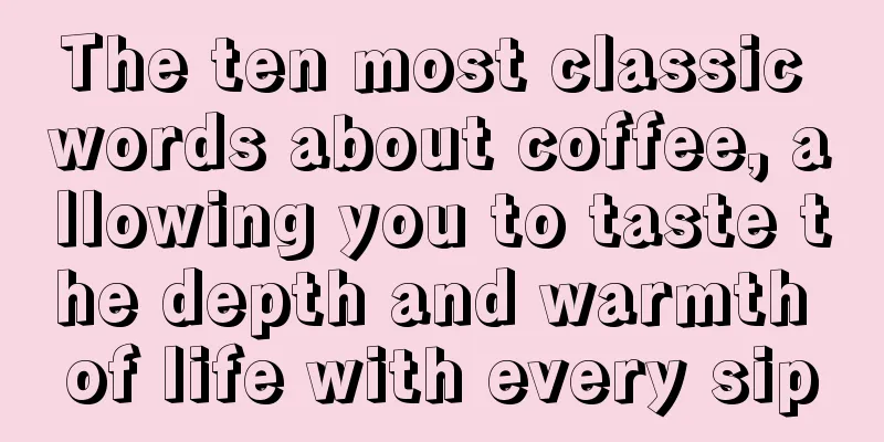 The ten most classic words about coffee, allowing you to taste the depth and warmth of life with every sip