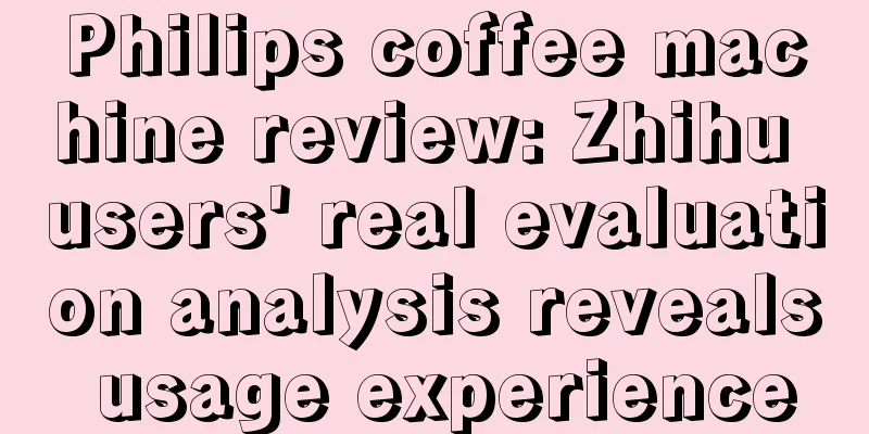 Philips coffee machine review: Zhihu users' real evaluation analysis reveals usage experience