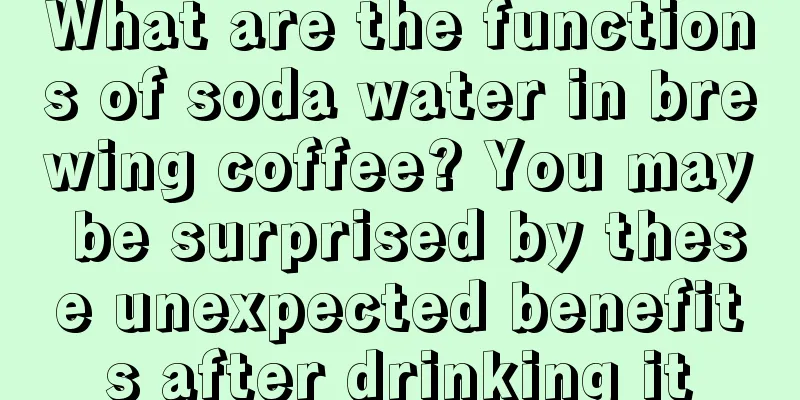 What are the functions of soda water in brewing coffee? You may be surprised by these unexpected benefits after drinking it