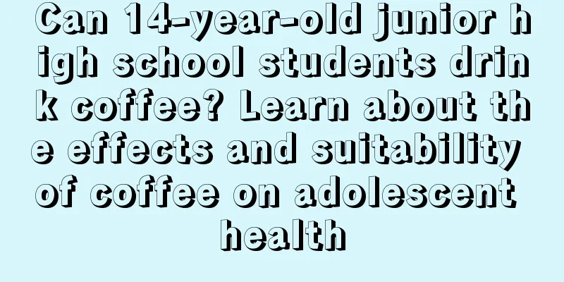 Can 14-year-old junior high school students drink coffee? Learn about the effects and suitability of coffee on adolescent health