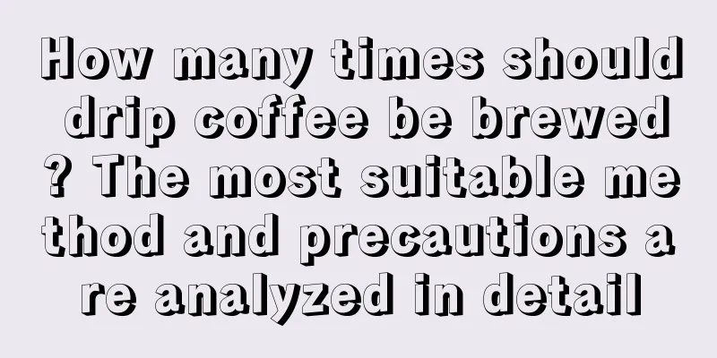 How many times should drip coffee be brewed? The most suitable method and precautions are analyzed in detail