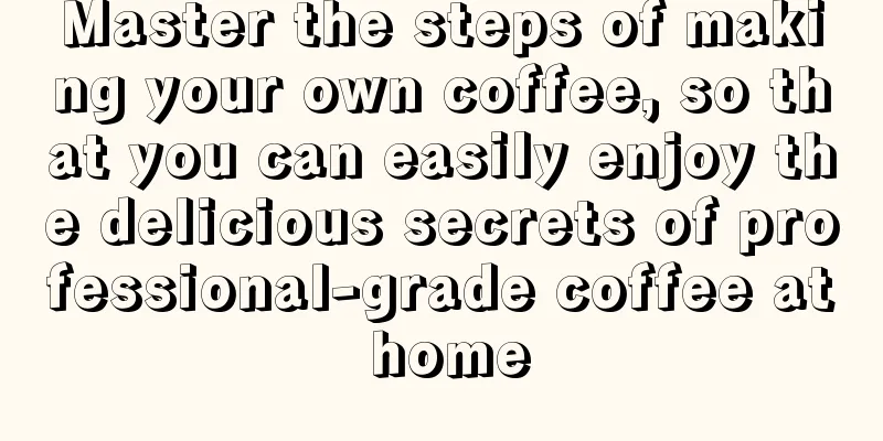 Master the steps of making your own coffee, so that you can easily enjoy the delicious secrets of professional-grade coffee at home