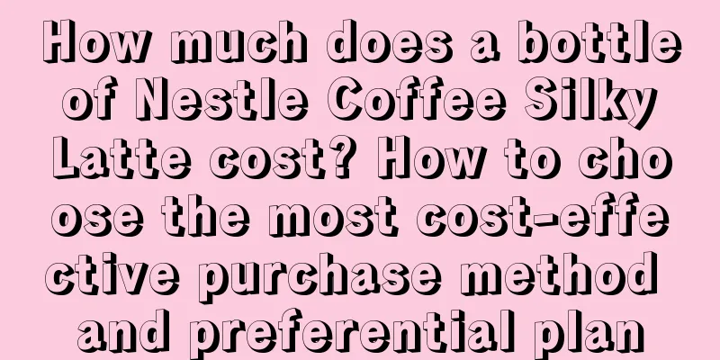 How much does a bottle of Nestle Coffee Silky Latte cost? How to choose the most cost-effective purchase method and preferential plan