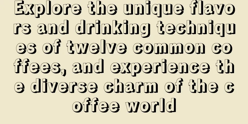 Explore the unique flavors and drinking techniques of twelve common coffees, and experience the diverse charm of the coffee world