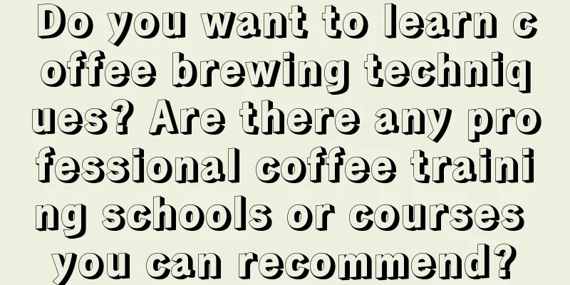 Do you want to learn coffee brewing techniques? Are there any professional coffee training schools or courses you can recommend?