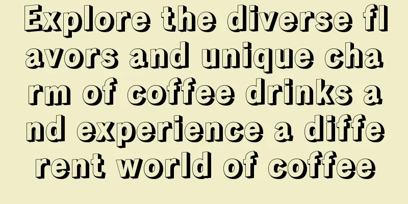 Explore the diverse flavors and unique charm of coffee drinks and experience a different world of coffee