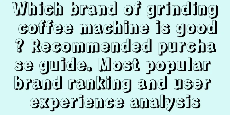 Which brand of grinding coffee machine is good? Recommended purchase guide. Most popular brand ranking and user experience analysis