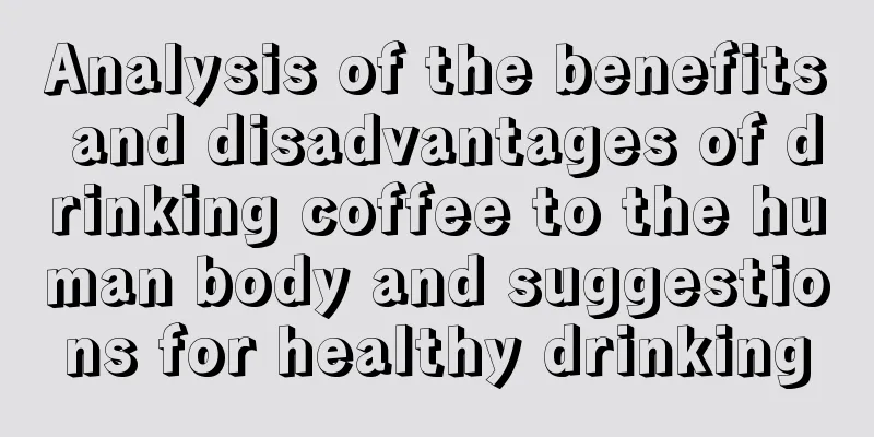 Analysis of the benefits and disadvantages of drinking coffee to the human body and suggestions for healthy drinking