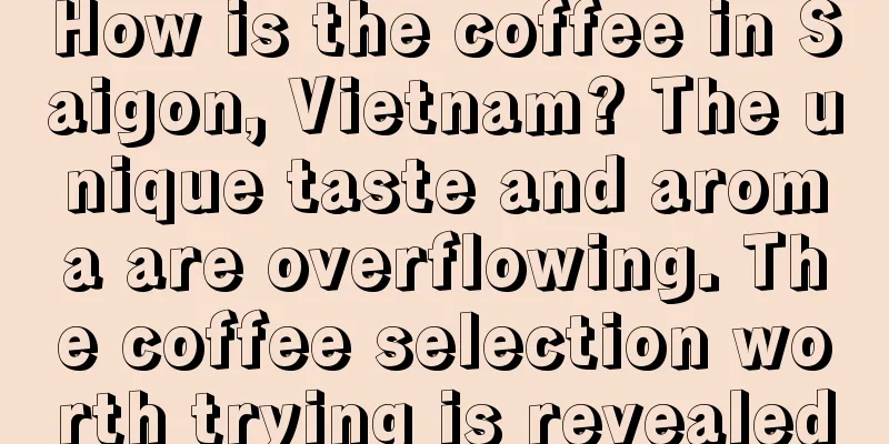 How is the coffee in Saigon, Vietnam? The unique taste and aroma are overflowing. The coffee selection worth trying is revealed