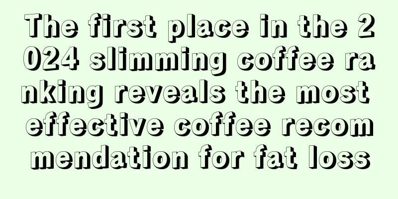 The first place in the 2024 slimming coffee ranking reveals the most effective coffee recommendation for fat loss