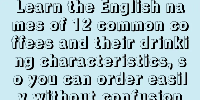 Learn the English names of 12 common coffees and their drinking characteristics, so you can order easily without confusion