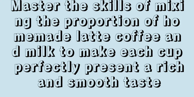 Master the skills of mixing the proportion of homemade latte coffee and milk to make each cup perfectly present a rich and smooth taste