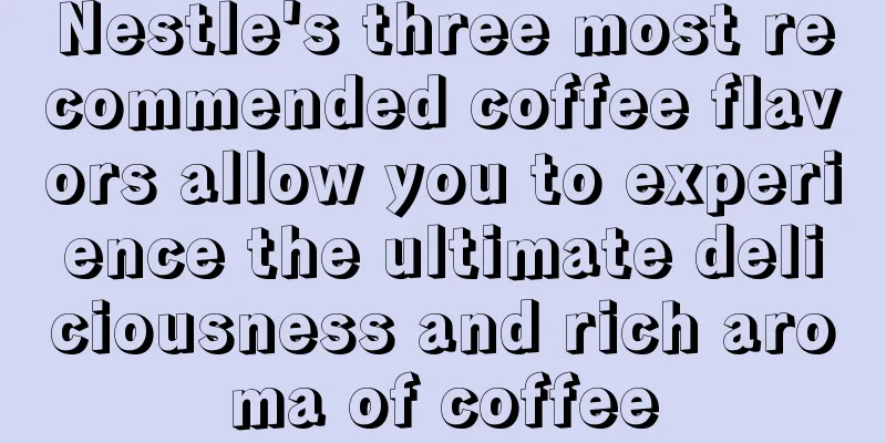 Nestle's three most recommended coffee flavors allow you to experience the ultimate deliciousness and rich aroma of coffee