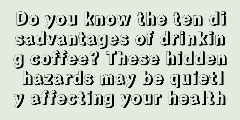 Do you know the ten disadvantages of drinking coffee? These hidden hazards may be quietly affecting your health