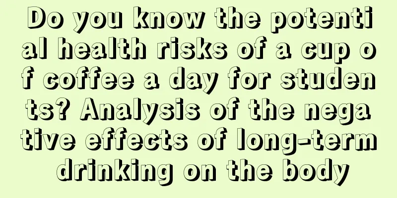 Do you know the potential health risks of a cup of coffee a day for students? Analysis of the negative effects of long-term drinking on the body