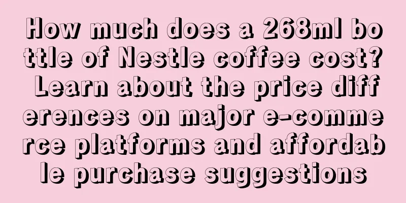 How much does a 268ml bottle of Nestle coffee cost? Learn about the price differences on major e-commerce platforms and affordable purchase suggestions