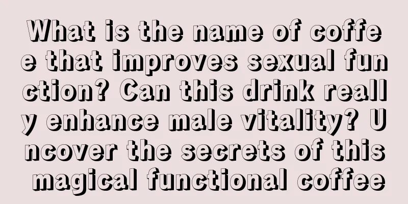 What is the name of coffee that improves sexual function? Can this drink really enhance male vitality? Uncover the secrets of this magical functional coffee