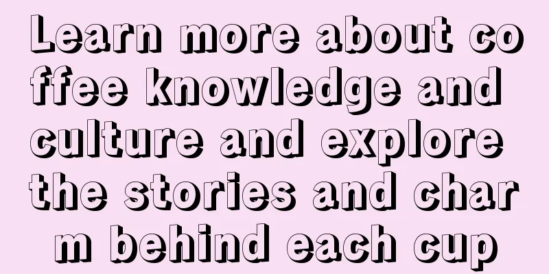 Learn more about coffee knowledge and culture and explore the stories and charm behind each cup