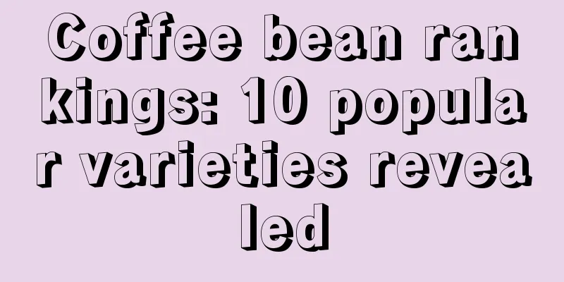 Coffee bean rankings: 10 popular varieties revealed