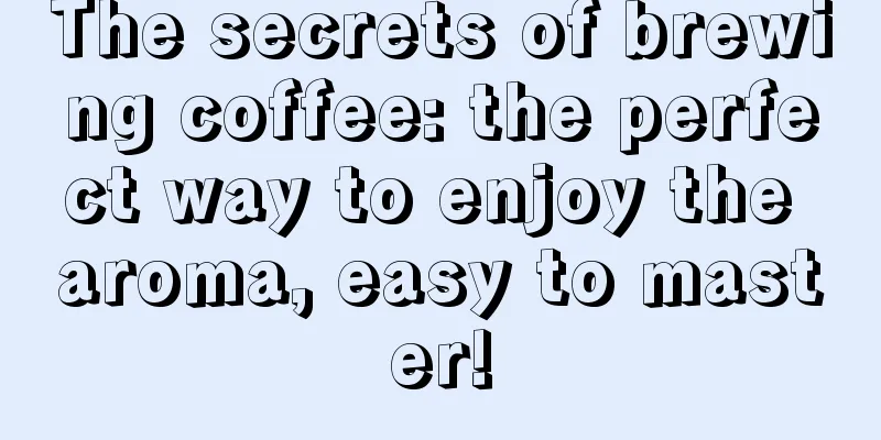 The secrets of brewing coffee: the perfect way to enjoy the aroma, easy to master!