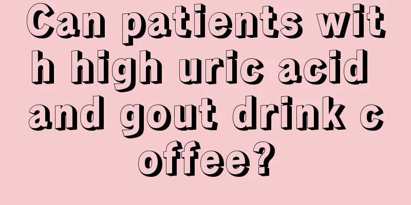 Can patients with high uric acid and gout drink coffee?