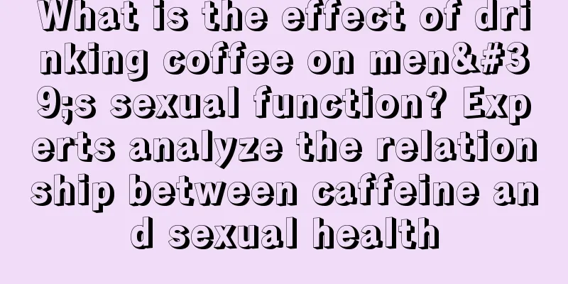 What is the effect of drinking coffee on men's sexual function? Experts analyze the relationship between caffeine and sexual health