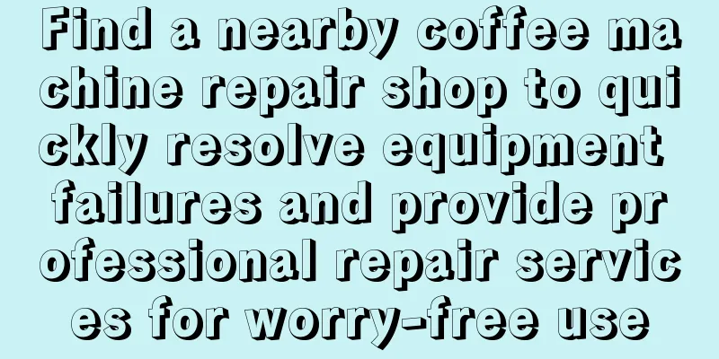 Find a nearby coffee machine repair shop to quickly resolve equipment failures and provide professional repair services for worry-free use