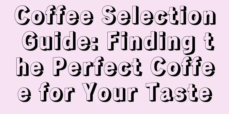 Coffee Selection Guide: Finding the Perfect Coffee for Your Taste