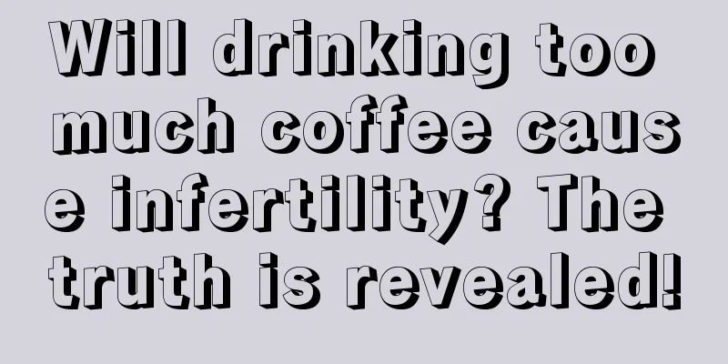 Will drinking too much coffee cause infertility? The truth is revealed!