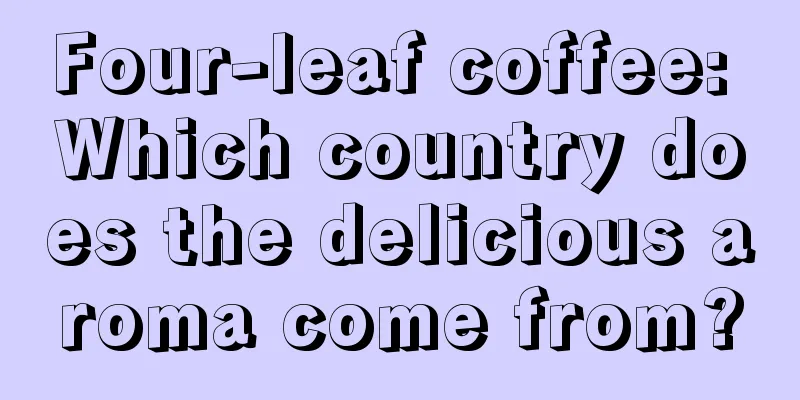 Four-leaf coffee: Which country does the delicious aroma come from?