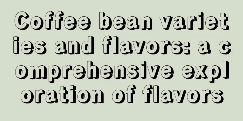 Coffee bean varieties and flavors: a comprehensive exploration of flavors