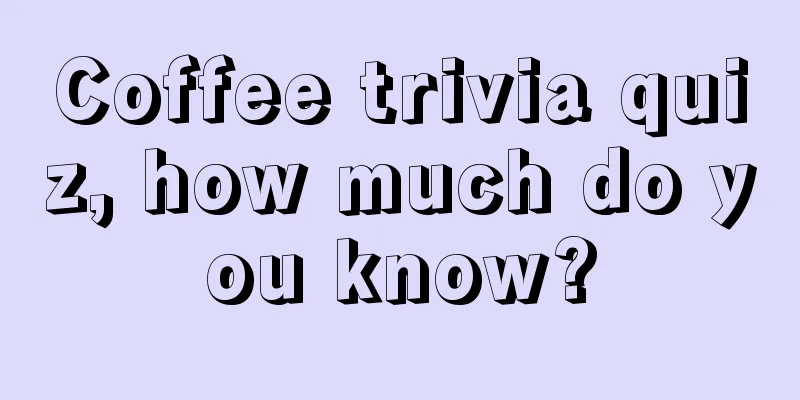 Coffee trivia quiz, how much do you know?