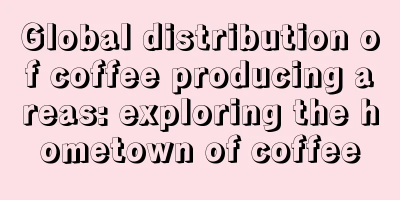 Global distribution of coffee producing areas: exploring the hometown of coffee