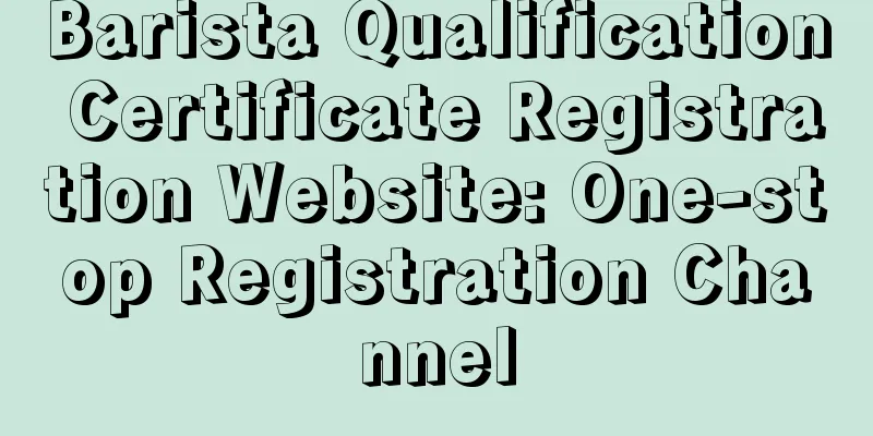 Barista Qualification Certificate Registration Website: One-stop Registration Channel