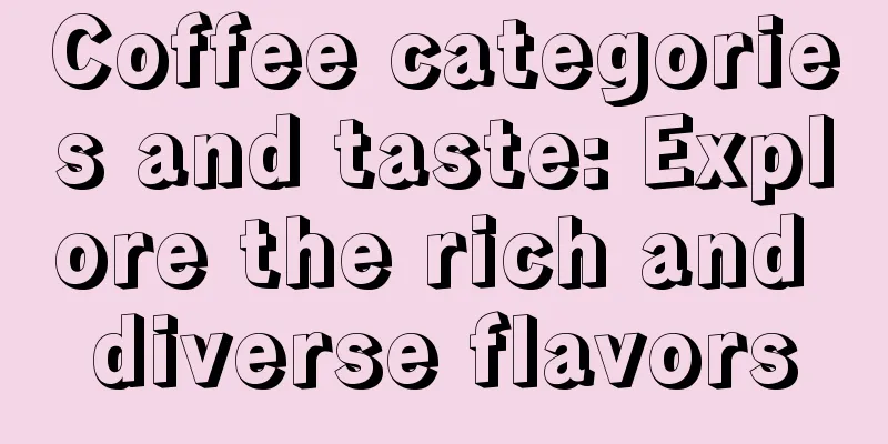 Coffee categories and taste: Explore the rich and diverse flavors