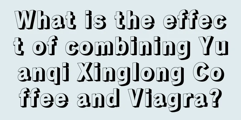 What is the effect of combining Yuanqi Xinglong Coffee and Viagra?