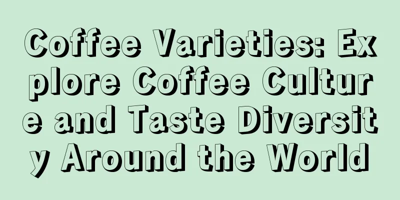 Coffee Varieties: Explore Coffee Culture and Taste Diversity Around the World