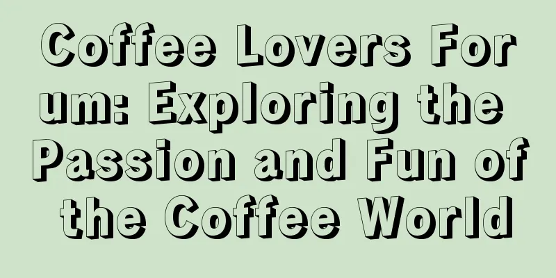 Coffee Lovers Forum: Exploring the Passion and Fun of the Coffee World