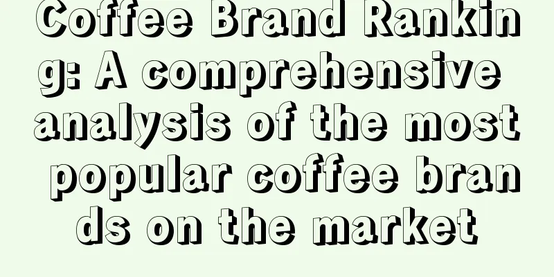 Coffee Brand Ranking: A comprehensive analysis of the most popular coffee brands on the market