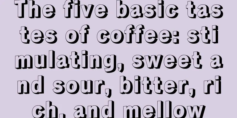 The five basic tastes of coffee: stimulating, sweet and sour, bitter, rich, and mellow