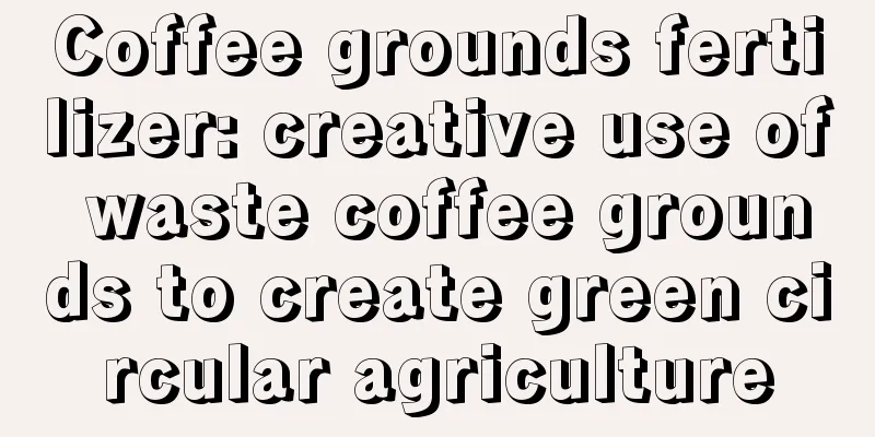 Coffee grounds fertilizer: creative use of waste coffee grounds to create green circular agriculture