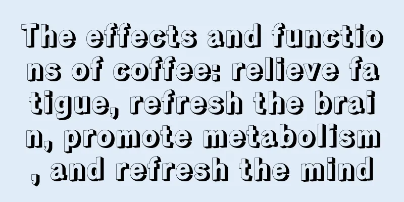 The effects and functions of coffee: relieve fatigue, refresh the brain, promote metabolism, and refresh the mind