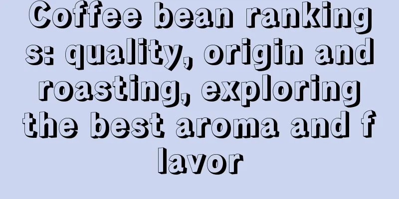 Coffee bean rankings: quality, origin and roasting, exploring the best aroma and flavor