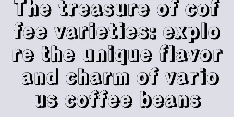 The treasure of coffee varieties: explore the unique flavor and charm of various coffee beans